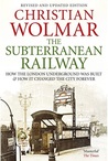 The Subterranean Railway: How the London Underground Was Built and How It Changed the City Forever