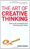 The Art of Creative Thinking: How to Be Innovative and Develop Great Ideas