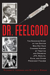Dr. Feelgood: The Story of the Doctor Who Influenced History by Treating and Drugging Prominent Figures Including President Kennedy, Marilyn Monroe, and Elvis Presley