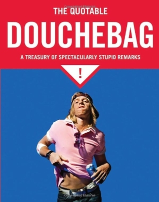 the-quotable-douchebag-a-treasury-of-spectacularly-stupid-remarks