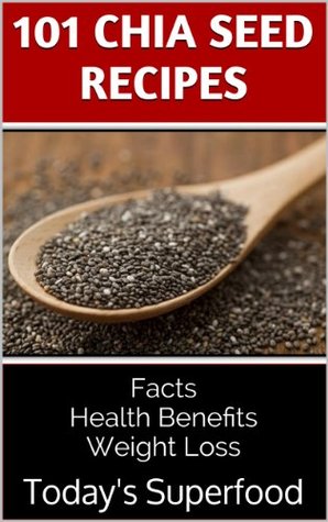 101 Chia Seed Recipes: Today's Superfood, Facts, Health Benefits, Weight Loss - por Jennifer Weil PDF ePub