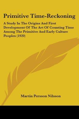 primitive-time-reckoning-a-study-in-the-origins-first-development-of-the-art-of-counting-time-among-the-primitive-early-culture-peoples