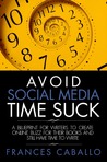Avoid Social Media Time Suck: A Blueprint for Writers to Create Online Buzz for Their Books and Still Have Time to Write