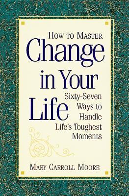 how-to-master-change-in-your-life-sixty-seven-ways-to-handle-life-s-toughest-moments
