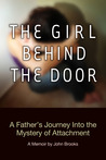 The Girl Behind the Door: A Father's Journey Into the Mystery of Attachment