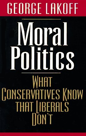 Moral Politics: What Conservatives Know That Liberals Dont