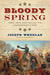 Bloody Spring Forty Days that Sealed the Confederacy's Fate by Joseph Wheelan