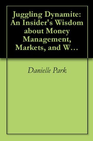 Juggling Dynamite: An Insiders Wisdom about Money Management, Markets, and Wealth that Lasts