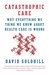 Catastrophic Care: How American Health Care Killed My Father--and How We Can Fix It