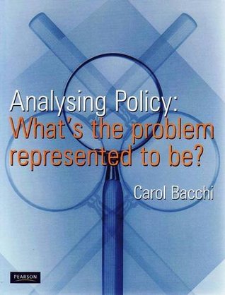 Analysing Policy: What's the Problem Represented to Be? by Carol Lee Bacchi
