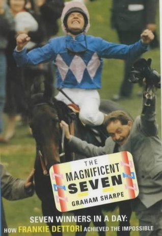 The Magnificent Seven: Seven Winners in a Day - How Frankie Dettori Achived the Impossible