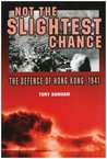 Not The Slightest Chance: The Defence Of Hong Kong, 1941