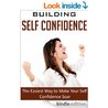 Building Self Confidence: The Easiest Way to Make Your Self Confidence Soar