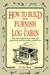How to Build and Furnish a Log Cabin The Easy, Natural Way Using Only Hand Tools and the Woods Around You by W. Ben Hunt