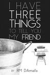 I Have Three Things To Tell You My Friend.