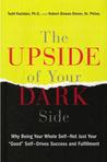 The Upside of Your Dark Side: Why Being Your Whole Self--Not Just Your "Good" Self--Drives Success and Fulfillment