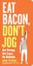 Eat Bacon, Don't Jog A Contrarian's Guide to Diet, Exercise, and What Actually Works by Grant Petersen