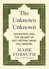 The Unknown Unknown: Bookshops and the Delight of Not Getting What You Wanted