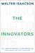 The Innovators How a Group of Inventors, Hackers, Geniuses, and Geeks Created the Digital Revolution by Walter Isaacson
