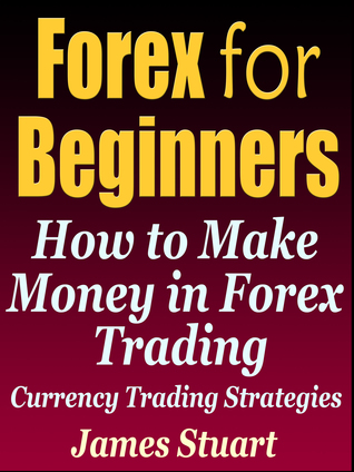 Forex For Beginners How To Make Money In Trading By James Stuart Forex For Beginners How To Make Money In Trading Currency Strategies