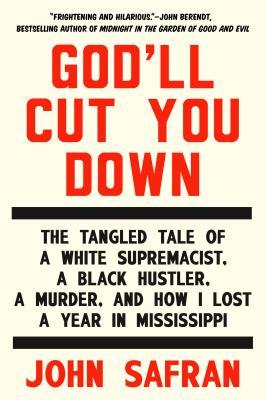 Godll Cut You Down: The Tangled Tale of a White Supremacist, a Black Hustler, a Murder, and How I Lost a Year in Mississippi