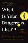 What Is Your Dangerous Idea? : Today's Leading Thinkers on the Unthinkable