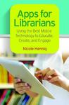 Apps for Librarians: Using the Best Mobile Technology to Educate, Create, and Engage