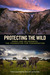 Protecting the Wild Parks and Wilderness, the Foundation for Conservation by George Wuerthner