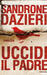 Uccidi il padre by Sandrone Dazieri