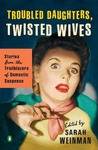 Troubled Daughters, Twisted Wives: Stories from the Trailblazers of Domestic Suspense Troubled Daughters, Twisted Wives: Stories from the Trailblazers of Domestic Suspense