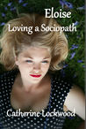 Eloise - Loving a Sociopath by Catherine Lockwood Eloise - Loving a Sociopath by Catherine Lockwood