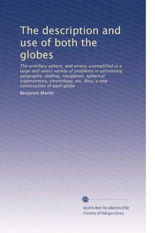 the-description-and-use-of-both-the-globes-the-armillary-sphere-and-orrery-exemplified-in-a-large-and-select-variety-of-problems-in-astronomy-etc-also-a-new-construction-of-each-globe
