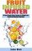 Fruit Infused Water - 30 Easy Vitamin Water Recipes For Weight Loss, Health And Maximum Hydration (Fruit Infusion, Fruit Infused Drinks, Vitamin Water) by John Web