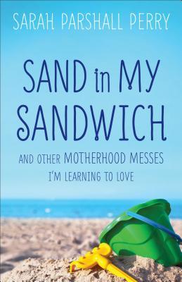 Sand in My Sandwich: And Other Motherhood Messes Im Learning to Love