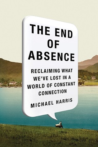 the end of absence: reclaiming what weve lost in a world of