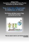 You Can be a Musician: A Defense of Music: The Problems with Music Lessons Today, and How We Can Fix Them
