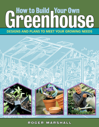 how-to-build-your-own-greenhouse-designs-and-plans-to-meet-your-growing-needs