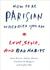 How to Be Parisian Wherever You Are Love, Style, and Bad Habits by Anne Berest