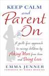 Keep Calm and Parent On: A Guilt-Free Approach to Raising Children by Asking More from Them and Doing Less