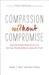Compassion Without Compromise How the Gospel Frees Us to Love Our Gay Friends Without Losing the Truth by Adam T. Barr