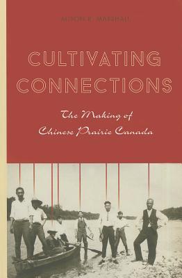 cultivating-connections-the-making-of-chinese-prairie-canada