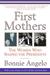 First Mothers The Women Who Shaped the Presidents by Bonnie Angelo