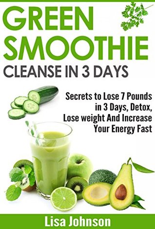 Green Smoothie Cleanse In 3 Days Secrets To Lose 7 Pounds In 3 Days Detox Lose Weight And Increase Your Energy Fast Free Bonus Report By Lisa Johnson Green Smoothie Cleanse In 3 Days Secrets To Lose 7 Pounds In 3 Days Detox Lose Weight And Increase Your Energy Fast Free Bonus Report By Lisa Johnson