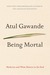 Being Mortal Medicine and What Matters in the End by Atul Gawande