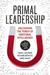 Primal Leadership, With a New Preface by the Authors Unleashing the Power of Emotional Intelligence by Daniel Goleman