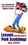 Lessons from the Land of Pork Scratchings: How a Miserable Yank Discovers the Secret of Happiness in Britain