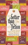 Better Than Fiction: True Travel Tales from Great Fiction Writers