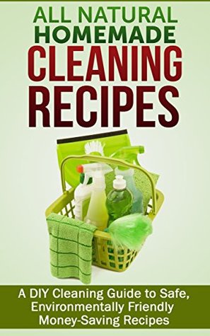 all-natural-homemade-cleaning-recipes-a-diy-cleaning-guide-to-safe-environmentally-friendly-money-saving-recipes