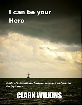 i-can-be-your-hero-a-tale-of-intrigue-romance-and-war-on-the-high-seas