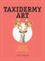 Taxidermy Art The Rogue's Guide to The Work, The Culture, and How to Do It Yourself by Robert Marbury